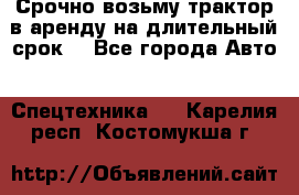 Срочно возьму трактор в аренду на длительный срок. - Все города Авто » Спецтехника   . Карелия респ.,Костомукша г.